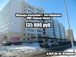 Жильцы, проживающие в д.№6 по ул. Игошина взыскали с застройщика ООО «Запад» более 135 000 руб.