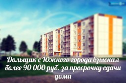 Дольщик с Южного города взыскал более 90 000 руб. за просрочку сдачи дома.